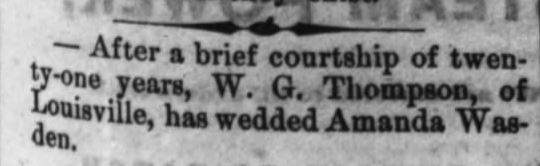 Kristin Holt | Victorian American Romance and Breach of Promise. The Wilmington Morning Star, Wilmington, West Virginia, April 30, 1873. "After a brief courtship of twenty-one years, W. G. Thompson, of Louisville, has wedded Amanda Wasden."