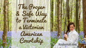 Kristin Holt | The Proper and Safe Way to Terminate a Victorian American Courtship. Related to Common Details of Western Historical Romance that are Historically Incorrect, Part 1.
