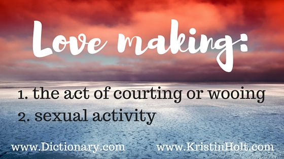 Kristin Holt | Definition of Love Making: 1. the act of courting or wooing, 2. sexual activity. from Dictionary.com