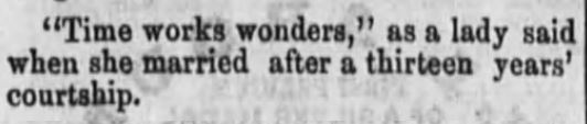 Kristin Holt | Victorian American Romance and Breach of Promise. Quip published in Fort Wayne Daily Gazette, Ft Wayne, Indiana. 21 October, 1868. "Time works wonders," as a lady said when she married after a thirteen years' courtship."