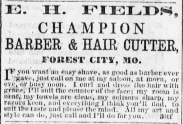 Kristin Holt | Old West Barber Shop. E. H. Fields, Champion Barber and Hair Cutter, Forest City, Missouri. Advertised in The Holt County Sentinel of Oregon, Missouri on August 4, 1871.