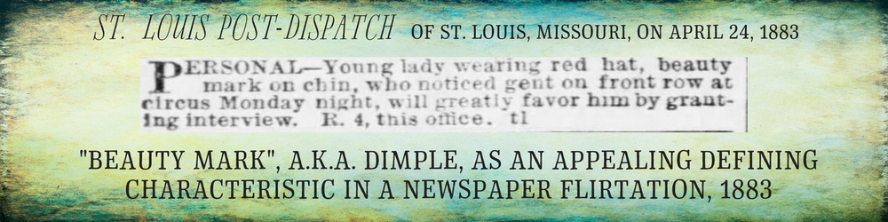 Kristin Holt | False Beauty Spots. From St. Louis Post-Dispatch of St. Louis, Missouri on April 24, 1883. "PERSONAL--Young lady wearing red hat, beauty mark on chin, who noticed gent on front row at circus Monday night, will greatly favor him by granting interview."