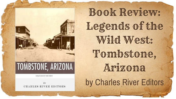Kristin Holt | BOOK REVIEW: Legends of the Wild West: Tombstone, Arizona by Charles River Editors