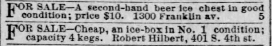 Kristin Holt | Victorian Refrigerators (a.k.a. Icebox). For Sale: A second-hand beer ice chest, and an ice-box in No. 1 condition, capacity 4 kegs, advertised in the St. Louis Post-Dispatch of St. Louis, Missouri, on April 1, 1888.
