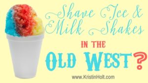 Kristin Holt | Shave Ice & Milk Shakes in the Old West? Related to Cool Desserts for a Victorian Summer Evening.
