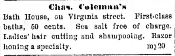 Kristin Holt | Old West Bath House. Advertised in Nevada State Journal of Reno, Nevada, May 24, 1885. Colman's Bath House offers 50-cent baths (first class!) with "sea salt free of charge. Offers ladies' hair cutting and shampooing. Razor honing a specialty."