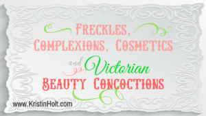 Freckles, Complexions, Cosmetics and Victorian Beauty Concoctions by Author Kristin Holt.