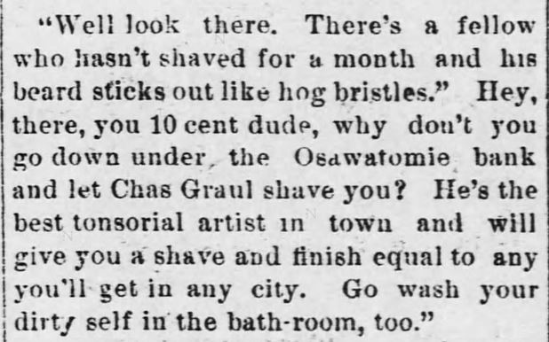 Kristin Holt | Old West Bath House. Quip used to advertise barber's shaving services and the "bath-room" (public bath) at barber's establishment. In the Osawatomie Graphic of Osawatomie, Kansas, on July 1, 1893.