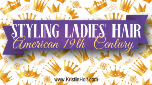 Kristin Holt | Styling Ladies' Hair; American 19th Century