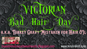 Kristin Holt | Victorian Bad Hair Day, a.k.a. Turkey Gravy Mistaken for Hair Oil