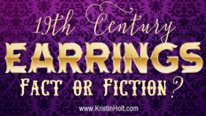 Kristin Holt | 19th Century Earrings: Fact or Fiction?