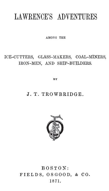 Kristin Holt | Nineteenth Century Ice Cutting, Part 2. Title Page: Lawrence's Adventures among the Ice-Cutters, Glass-Makers, Coal-Miners, Iron-Men, and Ship-Builders by J.T. Trowbridge. Published in Boston by Fields, Osgood, and Co. 1871.