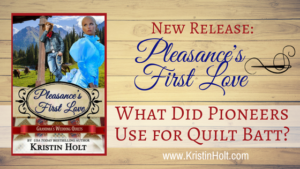 Kristin Holt - Link to Multi-Author Series title: Pleasance's First Love by Kristin Holt: What did Pioneers use for Quilt Batt?