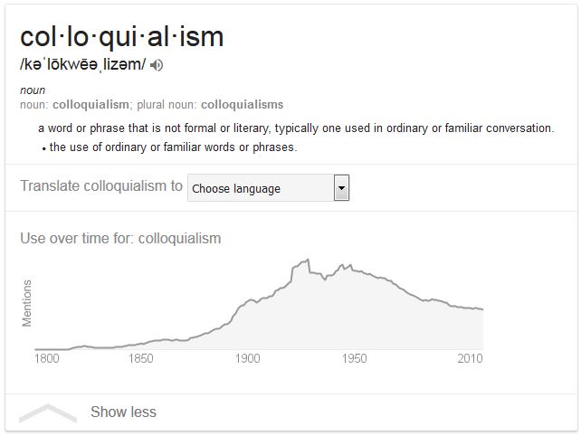 Kristin Holt | No Matter How You Say It... Definition of colloquialism (noun), a word or phrase that is not formal or literary, typically one used in ordinary or familiar conversation. e.g., the use of ordinary or familiar words or phrases. Note: the use of 'colloquialism' was low prior to 1850, but rose moderately past 1900 and peaked circa 1925.