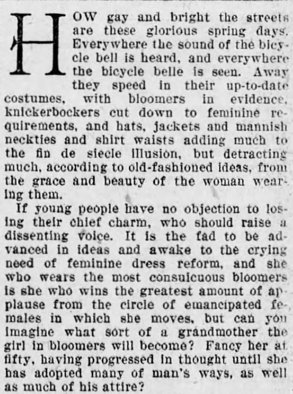 Kristin Holt | Victorian Women on Bicycles. From The Times of Philadelphia, Pennsylvania, April 26, 1895. "Everywhere the bicycle belle is seen. Away they speed in their up-to-date costumes, with bloomers in evidence, knickerbockers cut down to feminine fequirements, and hats, jackets and mannish necties and shirt waists... Can you imagine what sort of grandmother the girl in bloomers will become? Fancy her at fifty, having progressed in thought until she has adopted many of man's ways, as well as as much of his attire?"