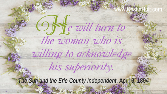 Kristin Holt | How to Attract Men, quote: "He will turn to the woman who is willing to acknowledge his superiority." The Sun and Erie County Independent, April 6, 1894.