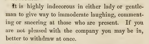 Kristin Holt | Victorian Dancing Etiquette. "It is highly indecorous in either lady or gentleman to give way to immoderate laughing, commenting or sneering at those present. If you are not pleased with the company you may be in, better to withdraw at once." From The Amateur's Preceptor Dancing Etiquette by Prof. D. L. Carpenter, 1854. 