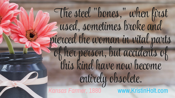 Kristin Holt | Corsets: Damaging Woman's Intelligence (1880). "The steel 'bones,' when first used, sometimes broke and pierced the women in vital parts of her person, but accidents of this kind have now become entirely obsolete." Kansas Farmer, 1880.
