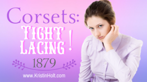 Kristin Holt | Corsets: Tight Lacing! 1879. Related to: Defect in Form: Evils of Tight Lacing (a.k.a. Corsets), 1897.