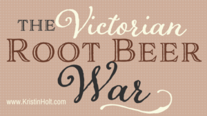 Kristin Holt | The Victorian Root Beer War. In same blog series as Soda Fountain: 19th Century Courtship.