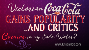 Kristin Holt | Victorian Coca-Cola Gains Popularity... and Critics (Cocain in my Soda Water?) In same blog series as Soda Fountain: 19th Century Courtship.