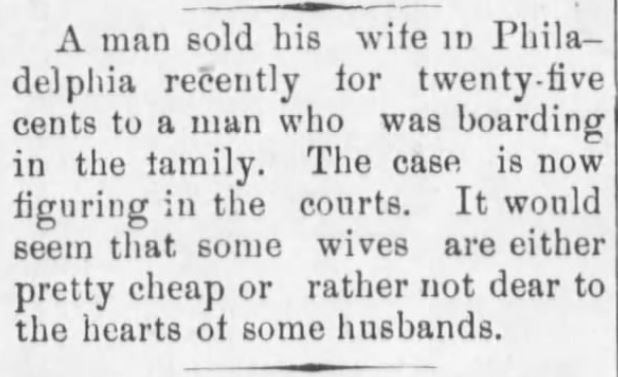 Kristin Holt | For Sale: Wife (Part 2). The Caldwell News of Caldwell, Kansas, December 18, 1890. "A man sold his wife in Philadelphia recently for twenty-five cents to a man who was boarding in the family. The case is now figuring in the courts. I twould seem that some wives are either pretty cheap or rather not dear to the hearts of some husbands."