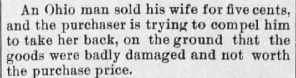 Kristin Holt | For Sale: Wife (Part 2). The Austin Weekly Statesman of Austin, Texas, January 28, 1886. "An Ohio man sold his wife for five cents, and the purchaser is trying to compel him to take her back, on the ground that the goods were badly damaged and not worth the purchase price."