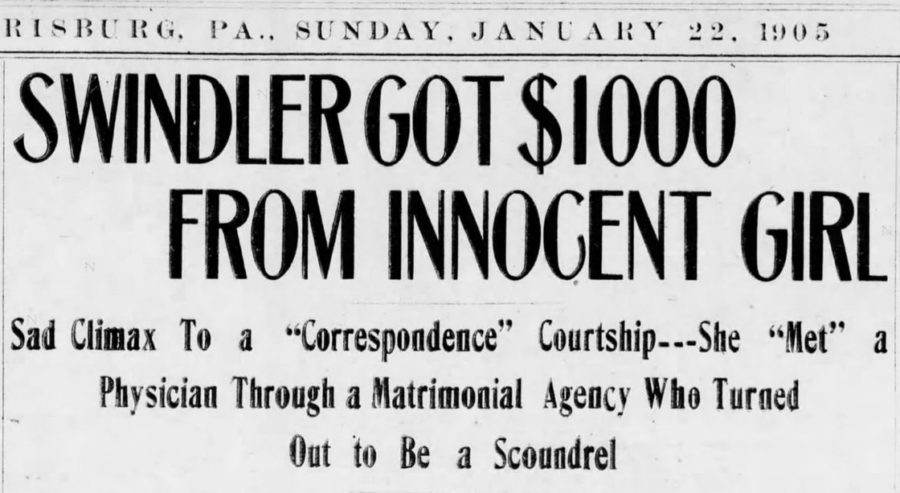 Kristin Holt | "Swindler Got $1000 From Innocent Girl"; Sad Climax to a "Correspondence" Courtship---She "Met" a Physician Through a Matrimonial Agency Who Turned Out to Be a Scoundrel. Published in The Courier of Harrisburg, Pennsylvania on January 22, 1905.