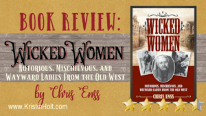 Kristin Holt | BOOK REVIEW: Wicked Women by Chris Enss. Related to Book Review: The Doctor Wore Petticoats by Chris Enss.