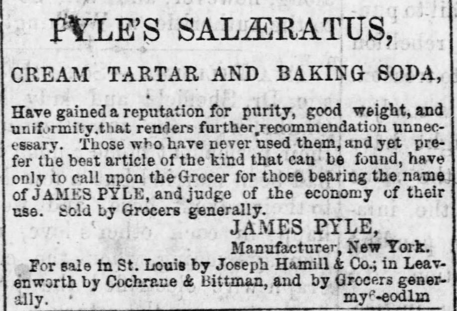 Kristin Holt | Victorian Baking: Saleratus, Baking Soda, and Salsoda. <strong>Pyle's SalÃ¦ratus</strong>, advertised along with Cream Tartar and Baking Soda, in <em>The Daily Kansas Tribune</em> of Lawrence, Kansas, on May 24, <strong>1865</strong>.