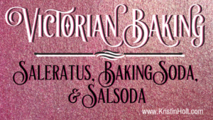 Kristin Holt | Victorian Baking: Saleratus, Bakign Soda, and Salsoda