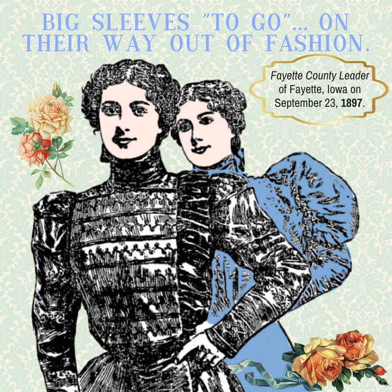 Kristin Holt | Ladies Fashions: Huge Sleeves of the 1890s. Big Sleeves "to go".. on their way out of fashion. Illustration and fashion news from The Fayette County Leader of Fayette, Iowa, September 23, 1897.