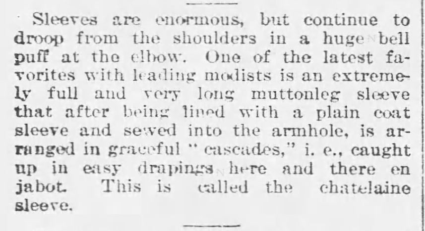 Kristin Holt | Ladies Fashions: Huge Sleeves of the 1890s. From The Buffalo Commercial of Buffalo, New York, November 16, 1893: "Sleeves are enormous, but continue to droop from the shoulders in a huge bell puff at the elbow... called the chatelaine sleeve."