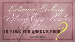 Kristin Holt | Victorian Cooking: Rotary Egg Beater~ In Time for Angel's Food Cake?