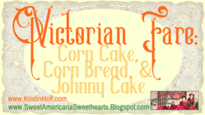 Kristin Holt | Victorian Fare: Corn Cake, Corn Bread, & Johnny Cake. Related to Victorian America's Banana Bread.