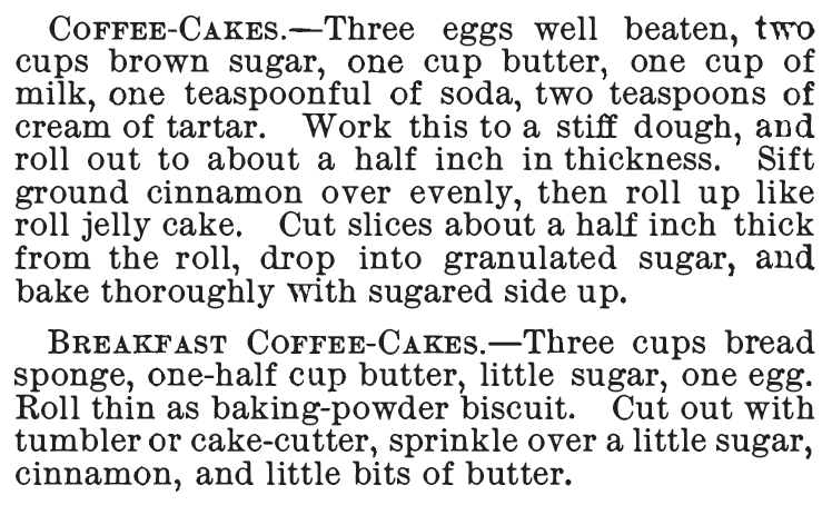 Kristin Holt | Vintage Coffee Cake. Coffee-Cakes (rolled up like a cinnamon roll) and Breakfast Coffee-Cakes (cut out like a baking powder biscuit). Both recipes appeared in The Homemade Cook Book, 1885.