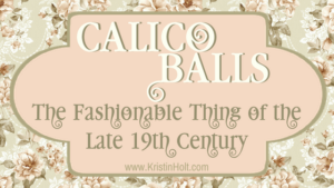 Kristin Holt - "Calico Balls: The Fashionable Thing of the Late 19th Century" by USA Today Bestselling Author Kristin Holt. Related to Courtship, Old West Style.