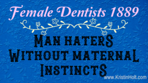 Kristin Holt - "Female Dentists 1889: Man Haters Without Maternal Instincts" by USA Today Bestselling Author Kristin Holt. Related to Book Review: The Doctor Wore Petticoats by Chris Enss.