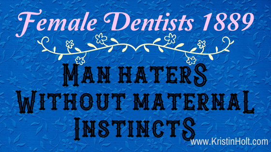 Kristin Holt - "Female Dentists 1889: Man Haters Without Maternal Instincts" by USA Today Bestselling Author Kristin Holt.