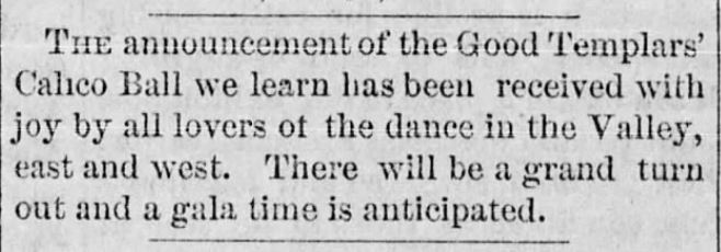 Kristin Holt | Calico Balls: The Fashionable Thing of the Late 19th Century. "The announcement of the Good Templars' Calico Ball we learn has been received with joy by all lovers of the dance in the Valley, east and west. There will be a grand turn out and a gala time is anticipated." Rocky Mountain Husbandman of Diamond, Montana on November 9, 1876.