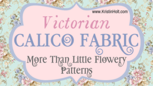 Kristin Holt | Victorian Calico Fabric: More Than Little Flowery Patterns. Related to Isabella's Calico Groom.