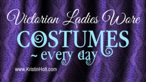 Kristin Holt | Victorian Ladies Wore Costumes ~ Every Day