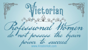 Kristin Holt - "Victorian Professional Women do not possess the brain power to succeed" by USA Today Bestselling Author Kristin Holt. Related to Vintage Quips and Poetry Spark Fictional Ideas.