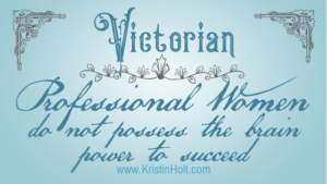 Kristin Holt | Victorian Professional Women do not possess the brain power to succeed. Related to Victorian Attitudes: The Weaker Sex & Education.