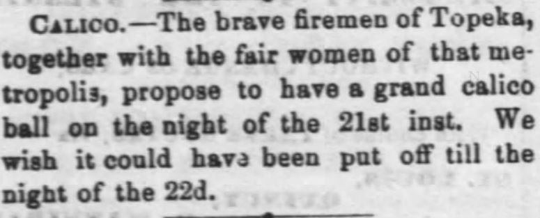 Kristin Holt | Hidden Benefits of a Calico Ball. Calico Ball announced for the brave firemen of Topeka and the fair women of that metropolis. From: Lawrence Daily Journal of Lawrence, Kansas, February 15, 1872.