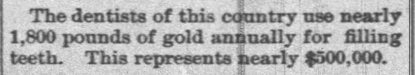 Kristin Holt | Late Victorian Dentistry: Ultra Modern! From The Times Herald of Port Huron, Michigan, January 5, 1892. "The dentists of this country use nearly 1,800 pounds of gold annually for filling teeth. This represents nearly $500,000."