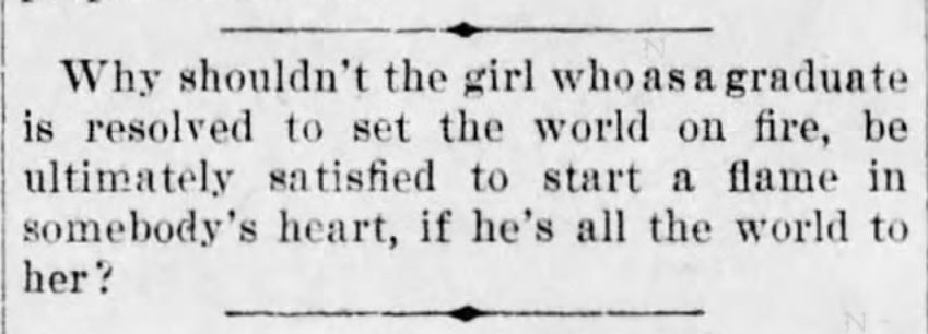 Kristin Holt | Vintage Quips and Poetry Spark Fictional Ideas. "Why shouldn't the girl who as a graduate is resolved to set the world on fire, be ultimate satisfied to start a flame in somebody's heart, if he's all the world to her?" Published in The Times of Philadelphia, Pennsylvania, June 17, 1897.