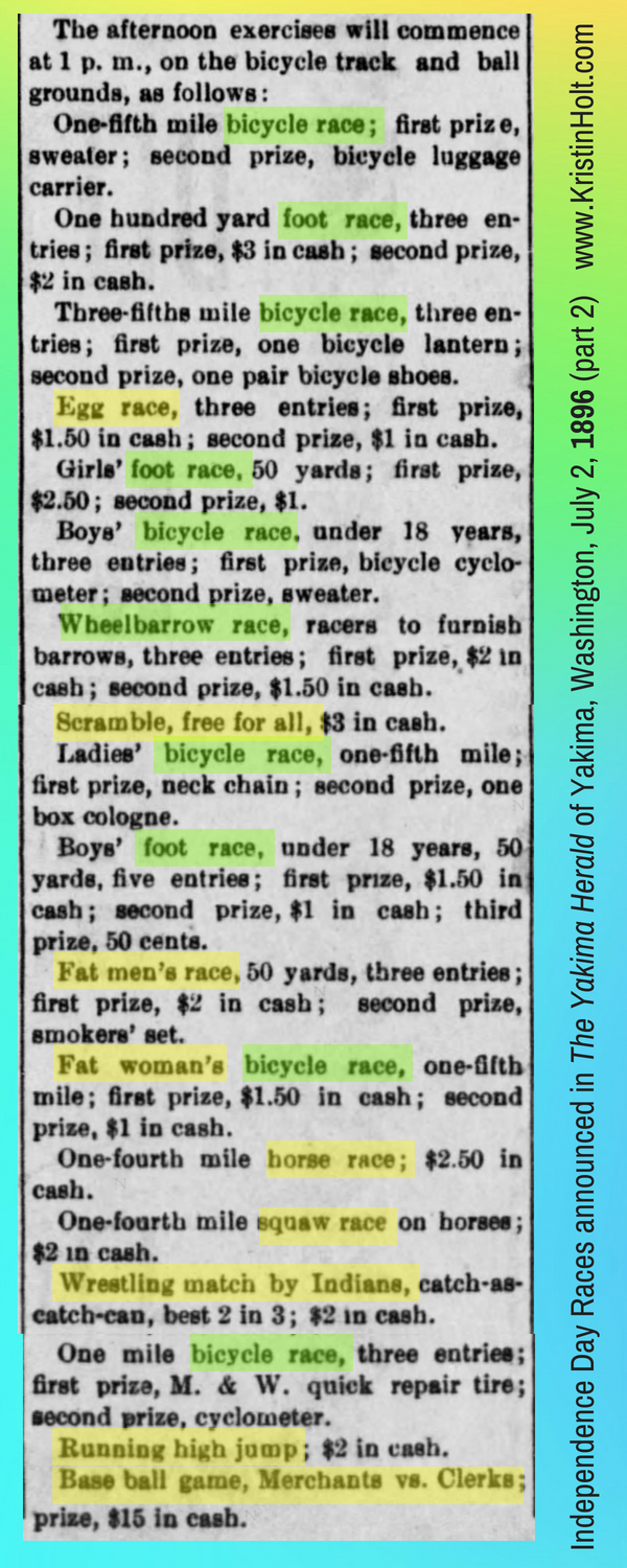 Kristin Holt } Victorians Race: On Food, On Bicycles, In Wheelbarrows. Patrotic Citizens of the year, in celebrating the Glorious Fourth: a listing of races and events announced in The Yakima Herald of Yakima, Washington on July 2, 1896, Part 2 of 2.