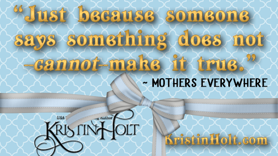 Kristin Holt | Quote: "Just becuase someone says something does not--cannot--make it true." ~ Mothers Everywhere