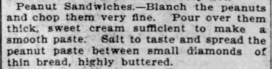 Peanut Sandwiches Instructions/recipe. From The Buffalo Enquirer of Buffalo, New York. January 3, 1895. Kristin Holt | Peanut Butter in Victorian America. Peanut Sandwiches Instructions/recipe. From The Buffalo Enquirer of Buffalo, New York. January 3, 1895.
